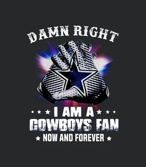 Damn Right I Am A Cowboys Fan Now And Forever