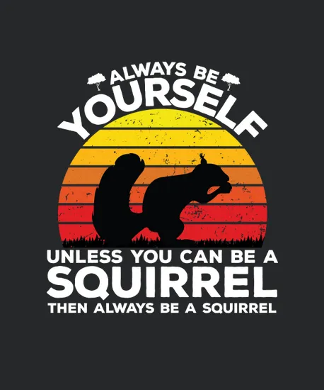 Always Be Yourself Unless You Can Be A Squirrel Then Always Be A Squirrel