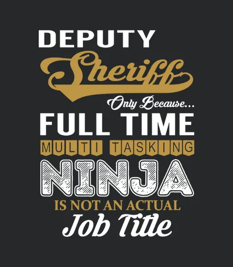 Deputy Sheriff Only Because Full Time Multi Tasking Ninja Is Not An Actual Job Title