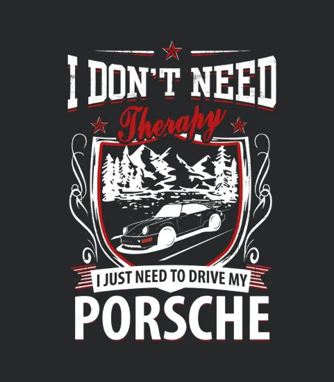 I Do Not Need Therapy I Just Need To Drive My Porsche