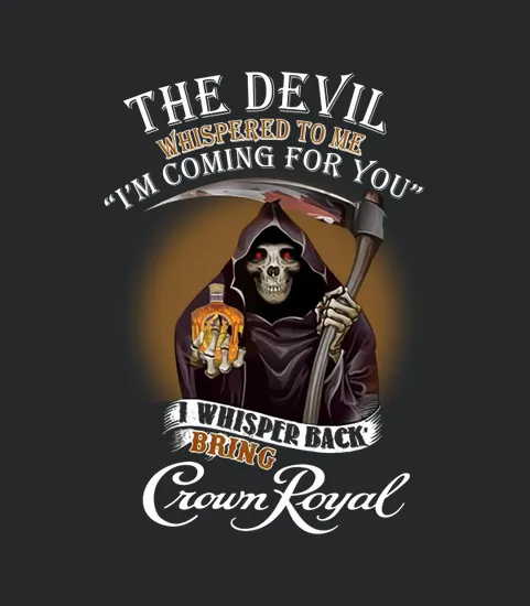 The Devil Whispered To Me Im Coming For You I Bring Crown Royal