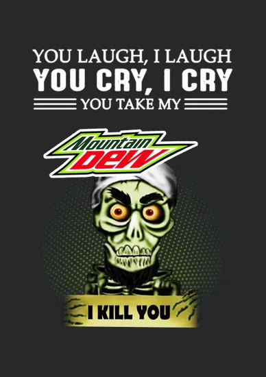 You Laugh I Laugh You Cry I Cry You Take My Mountain Dew I Kill You