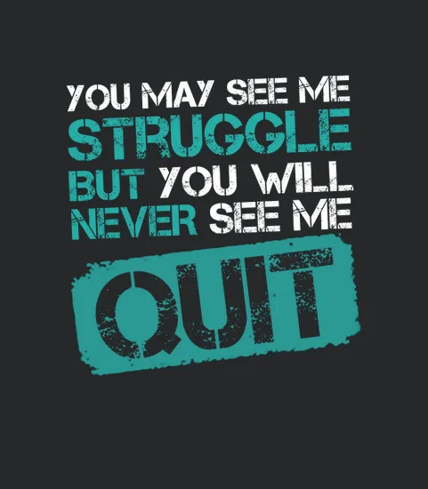 You May See Me Struggle But You Will Never See Me Quit