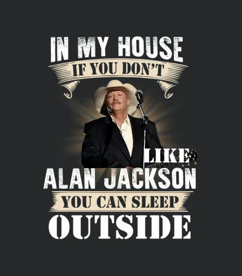 In My House If You Dont Like Alan Jackson You Can Sleep Outside