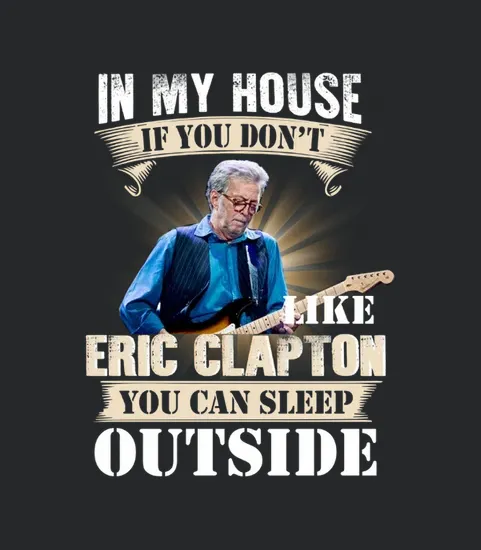 In My House If You Dont Like Eric Clapton You Can Sleep Outside