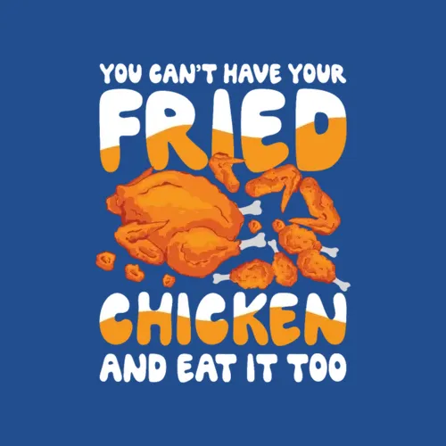 You Cant Have Your Fried Chicken And Eat It Too