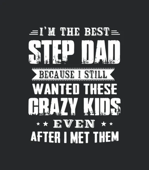 I M The Best Step Dad Because I Still Wanted These