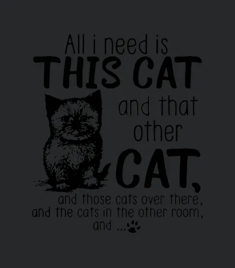All I Need Is This Cat And That Other Cat And Those Cats Over There