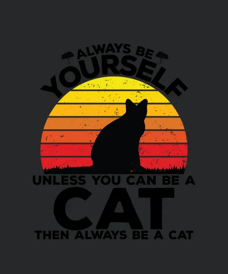 Always Be Yourself Unless You Can Be A Cat Then Always Be A Cat1