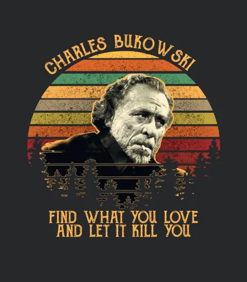 Charles Bukowski Find What You Love And Let It Kill You
