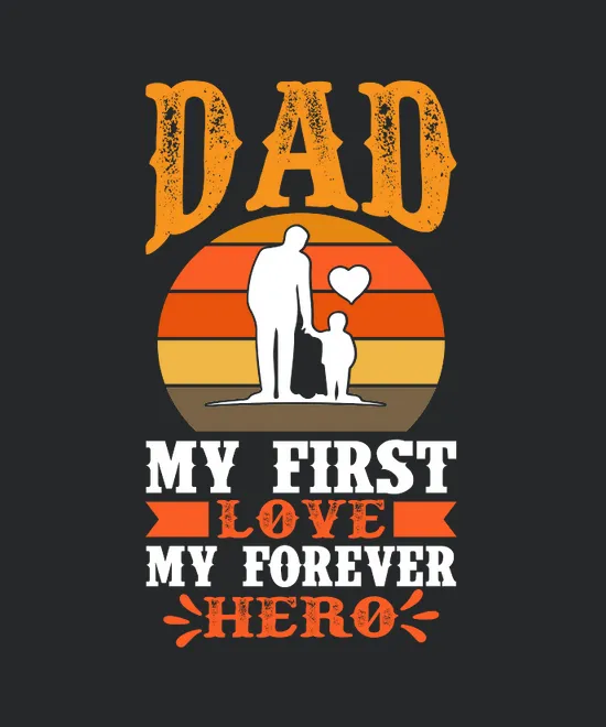 Dad My First Love My Forever Hero
