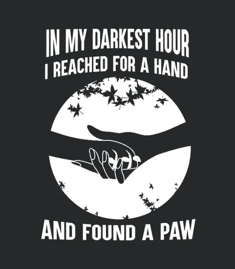 Dog Lover In My Darkest Hour I Reached For A Hand And Found A Paw