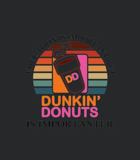 Education Is Important But Dunkin Donuts Is Importanter