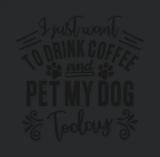 I Just Want To Drink Coffee And Pet My Dog Today