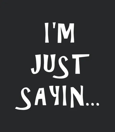 Im Just Sayin