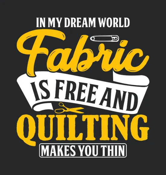 In My Dream World Fabric Is Free And Quilting Makes You Thin
