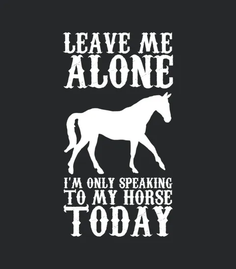 Leave Me Alone Im Only Speaking To My Horse Today