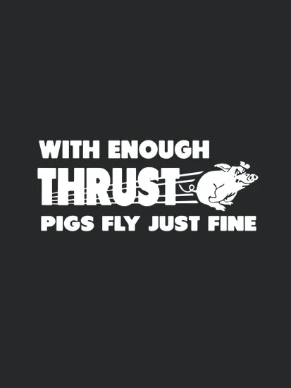 With Enough Thrust Pigs Fly Just Fine