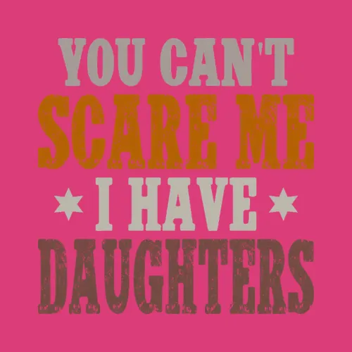 You Cant Scare Me I Have Daughters Fathers Day