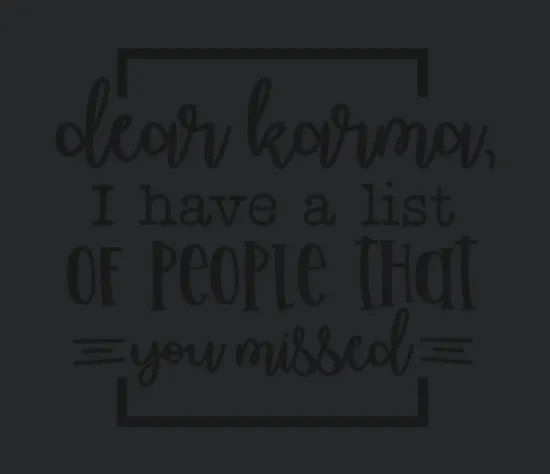 Dear Karma I Have A List Of People That You Missed