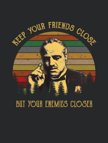 Keep Your Friends Close Keep Your Enemies Closer Michael Corleone