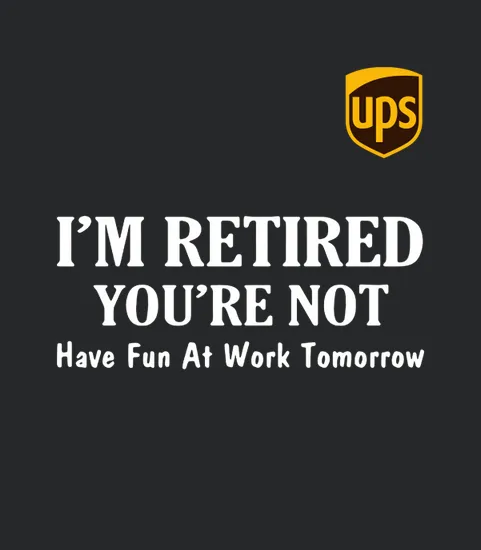 Ups Im Retired Youre Not Have Fun At Work Tomorrow