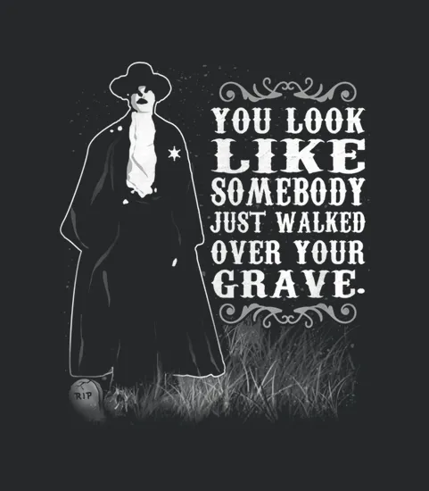 You Look Like Somebody Just Walked Over Your Grave