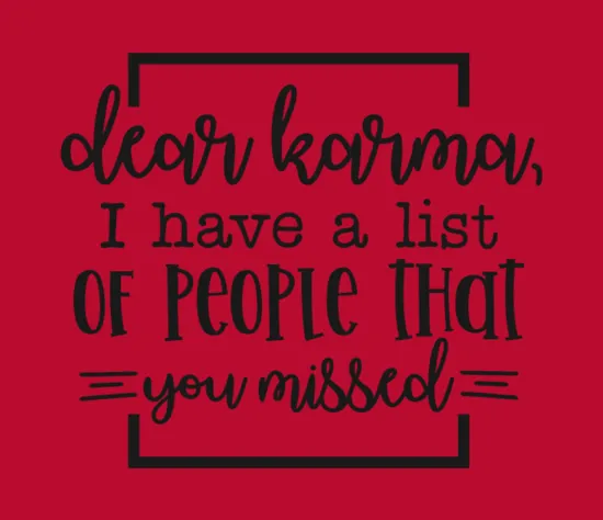 Dear Karma I Have A List Of People That You Missed