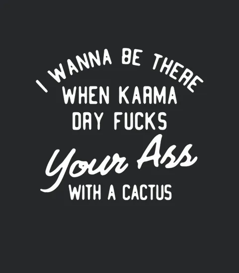 I Wanna Be There When Karma Dry Fucks Your Arr With A Cactus