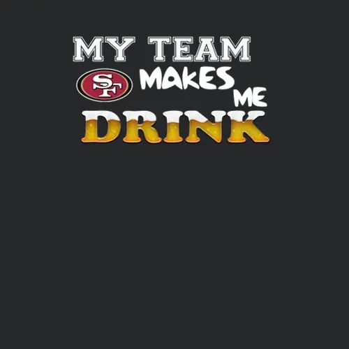 San Francisco 49ers 49ers My Team Makes Me Drink Football