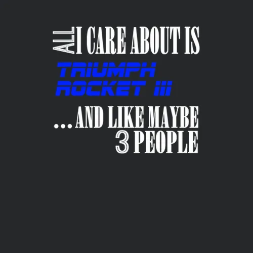 Triumph Rocket Iii All I Care About Is Motorcycle Bike Funny