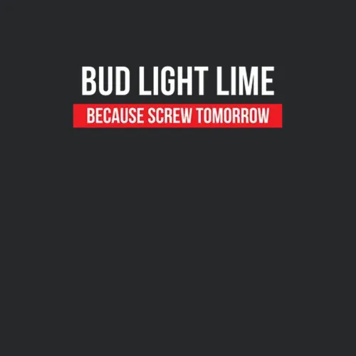 Bud Light Lime Because Screw Tomorrow Drinking Cool Party