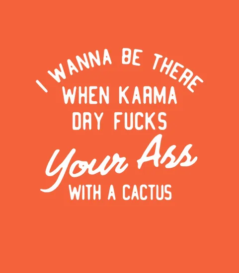 I Wanna Be There When Karma Dry Fucks Your Arr With A Cactus