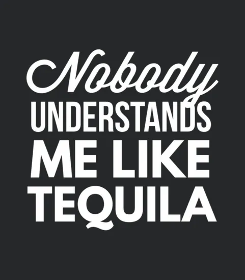 Nobody Understands Me Like Tequila