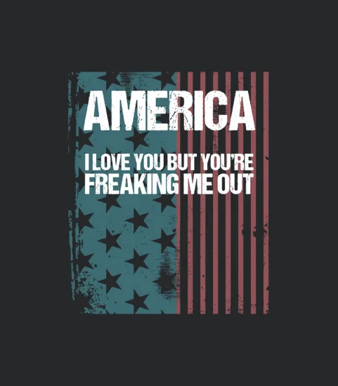 America I Love You But Youre Freaking Me Out