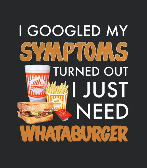 I Googled My Symptoms Turned Out I Just Need Whataburger
