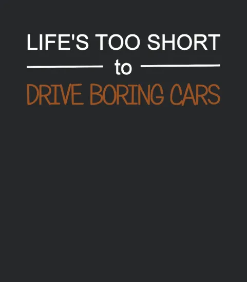 Lifes Too Short To Drive Boring Cars