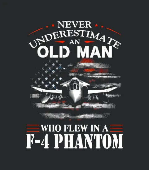 Never Underestimate An Old Man Who Flew In A F 4 Phantom