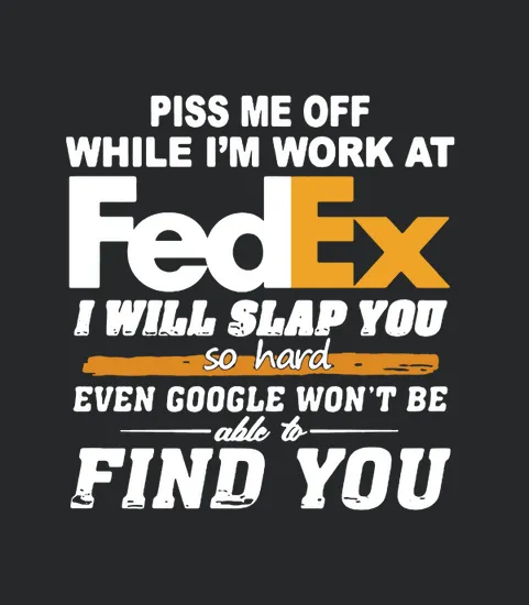 Piss Me Off While Im Work At Fedex I Will Slap You So Hard Even Google Wont Be Able To Find You S