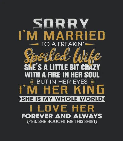 Sorry Im A Married To A Freakin Spoiled Wife Shes A Little Bit Crazy
