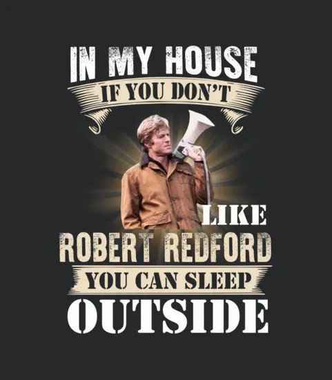In My House If You Dont Like Robert Redford You Can Sleep Outside