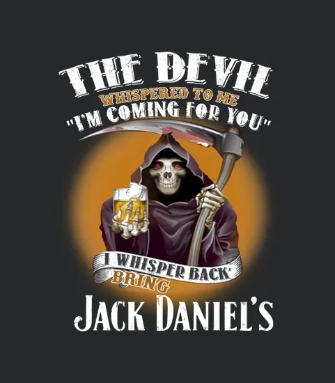 The Devil Whispered To Me Im Coming For You I Whisper Back Bring Jack Daniels