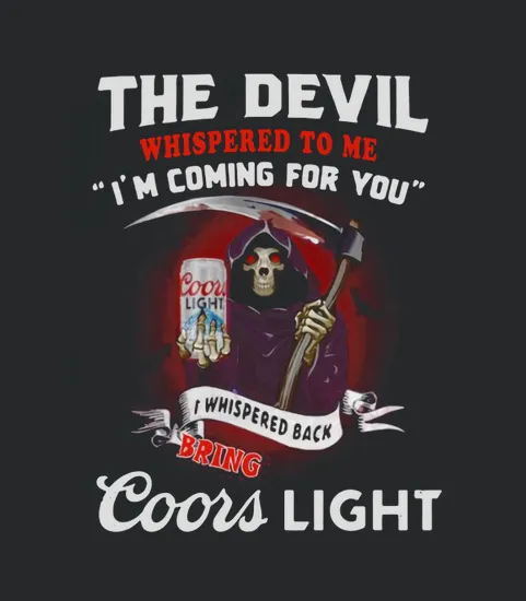 The Devil Whispered To Me Im Coming For You I Whispered Back Bring Coors Light