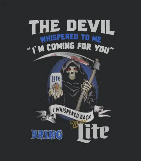 The Devil Whispered To Me Im Coming For You I Whispered Back Bring Miller Lite