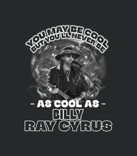 You May Be Cool But Youll Never Be As Cool As Billy Ray Cyrus