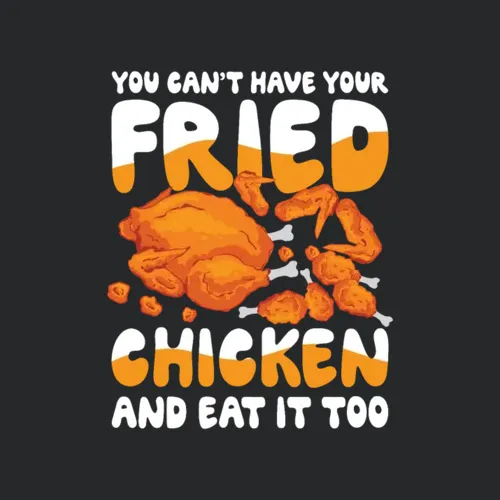 You Cant Have Your Fried Chicken And Eat It Too