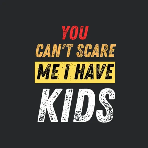 You Can T Scare Me I Have Kids