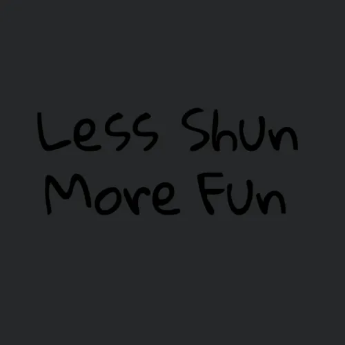 Less Shun More Fun