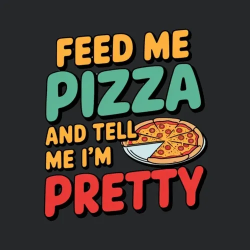 Feed Me Pizza And Call Me Pretty