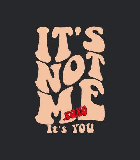 It S Not Me Xoxo It S You